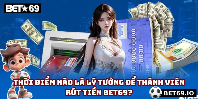 Rút Tiền Bet69 - Thao Tác Thành Công Qua 2 Kênh Thanh Toán 5 Bạn nên giao dịch vào thời điểm vàng để thành công nhanh chóng