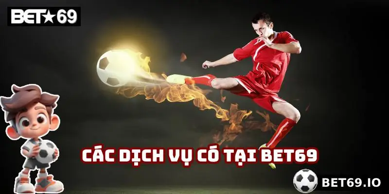 Giới Thiệu Bet69 - Điểm Đến Cá Cược Chuyên Nghiệp Đáng Tin 2 Các dịch vụ có tại Bet69