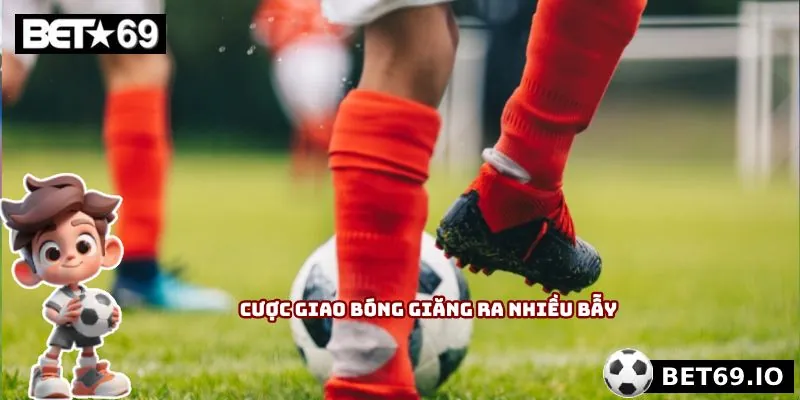 Kèo Giao Banh - Nằm Lòng Để Không Sập Hầm Từ Nhà Cái 4 Cược giao bóng giăng ra nhiều bẫy