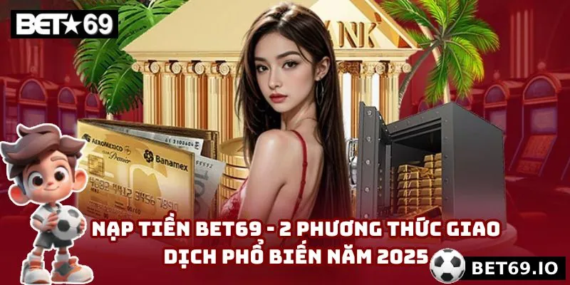 Nạp Tiền Bet69 - 2 Phương Thức Giao Dịch Phổ Biến Năm 2025