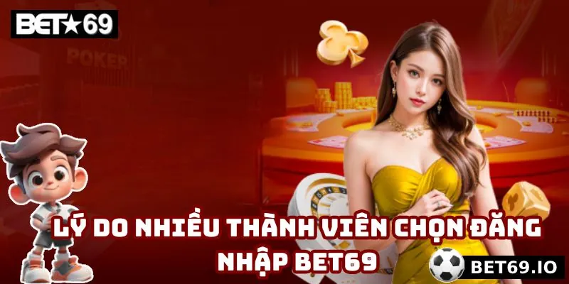 Đăng Nhập Bet69 - 3 Thao Tác Siêu Dễ, Chú Ý Nên Nắm Vững 2 Những nguyên nhân chính mà đa số thành viên chọn đăng nhập Bet69
