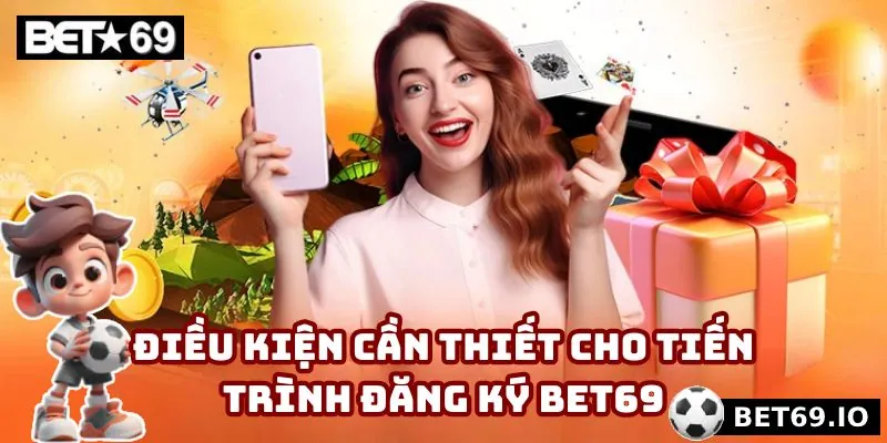 Đăng Ký Bet69 - 3 Bước Trở Thành Hội Viên Chính Thức 2 Yêu cầu cần thiết khi đăng ký Bet69